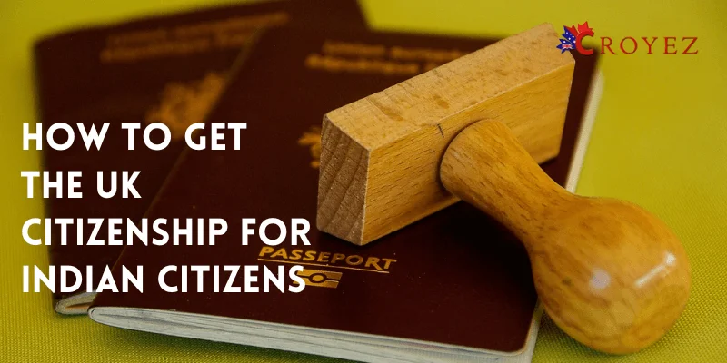 How to Get the UK Citizenship for Indian Citizens - Required Documents, Eligibility Criteria, and Fees