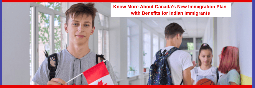 Know More About Canada’s New Immigration Plan with Benefits for Indian Immigrants